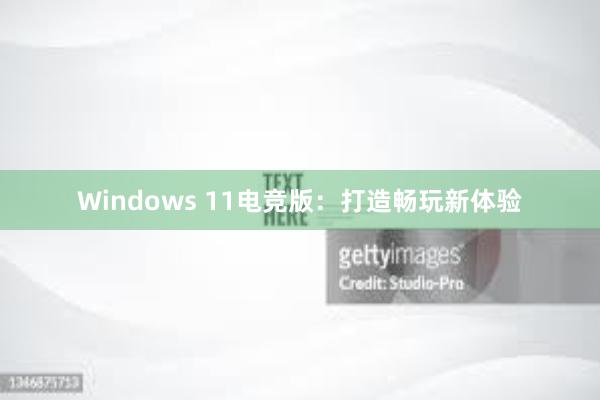 Windows 11电竞版：打造畅玩新体验