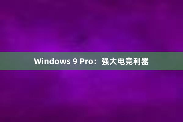 Windows 9 Pro：强大电竞利器