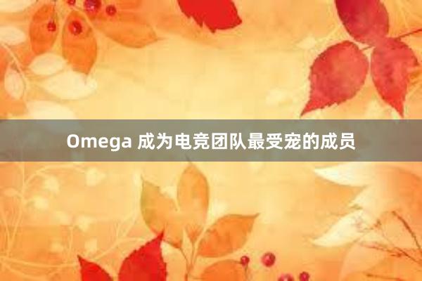 Omega 成为电竞团队最受宠的成员