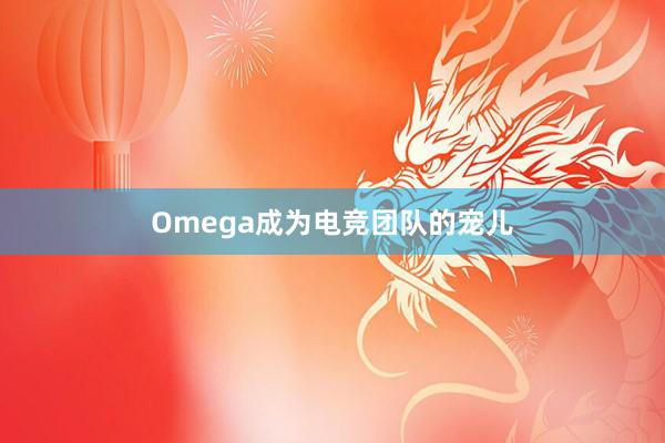 Omega成为电竞团队的宠儿