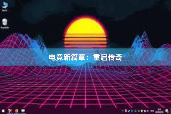 电竞新篇章：重启传奇