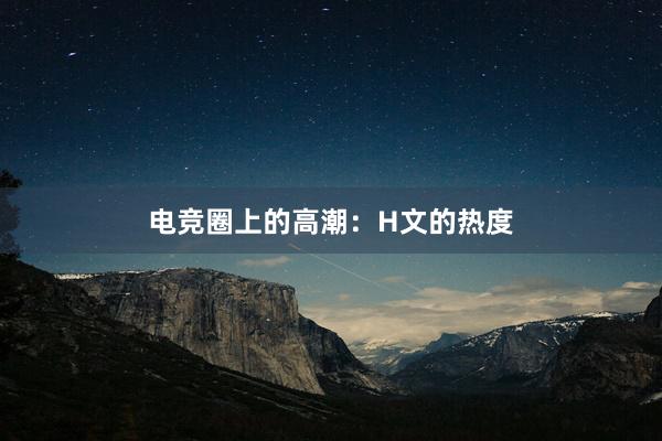 电竞圈上的高潮：H文的热度