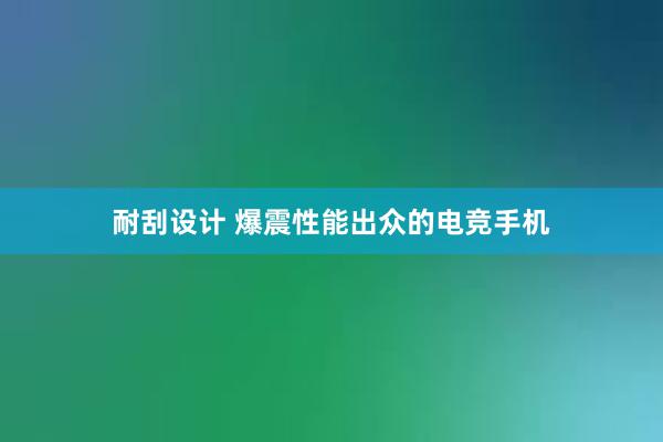 耐刮设计 爆震性能出众的电竞手机