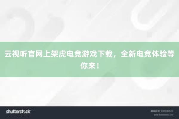 云视听官网上架虎电竞游戏下载，全新电竞体验等你来！