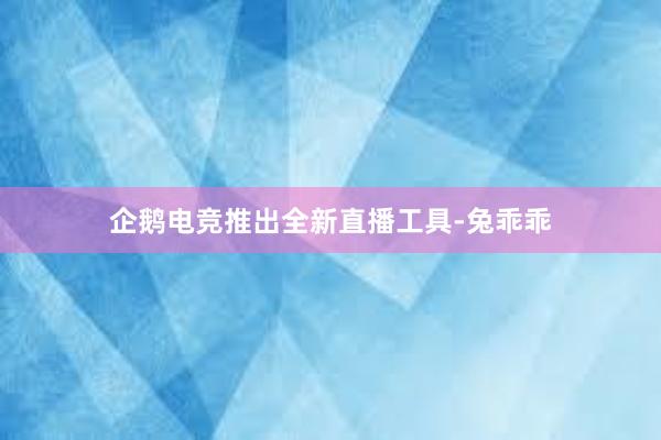 企鹅电竞推出全新直播工具-兔乖乖