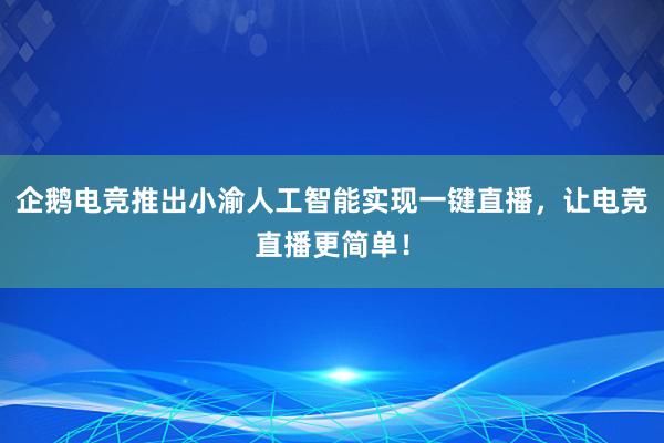 企鹅电竞推出小渝人工智能实现一键直播，让电竞直播更简单！