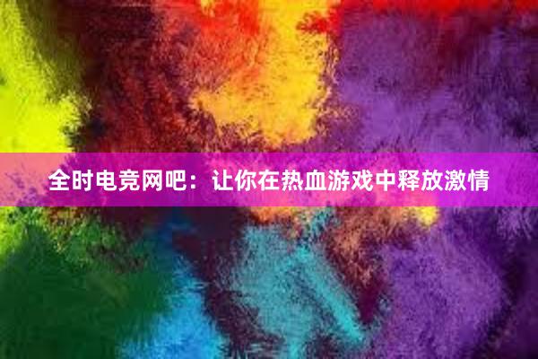 全时电竞网吧：让你在热血游戏中释放激情