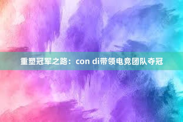 重塑冠军之路：con di带领电竞团队夺冠