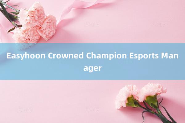 Easyhoon Crowned Champion Esports Manager