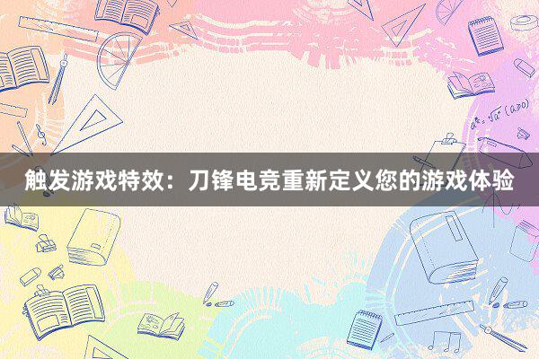 触发游戏特效：刀锋电竞重新定义您的游戏体验