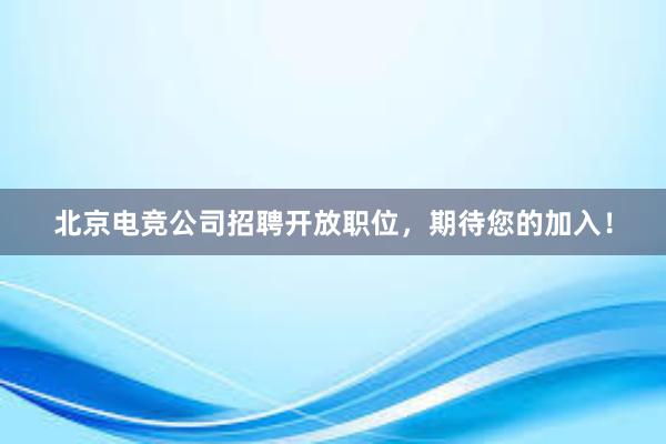 北京电竞公司招聘开放职位，期待您的加入！