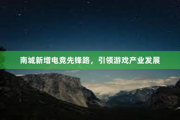 南城新增电竞先锋路，引领游戏产业发展