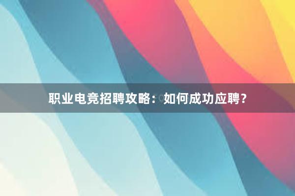 职业电竞招聘攻略：如何成功应聘？