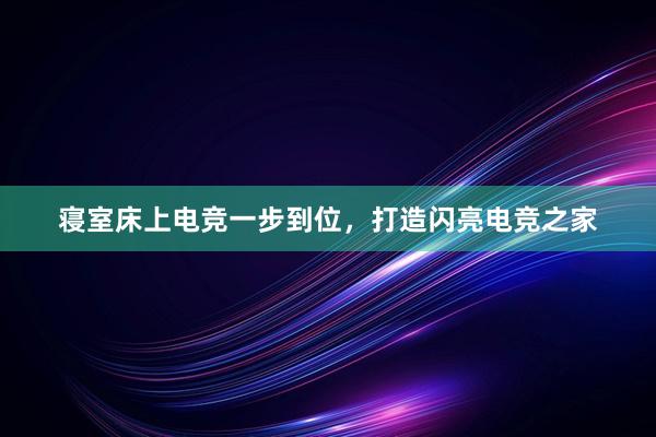 寝室床上电竞一步到位，打造闪亮电竞之家