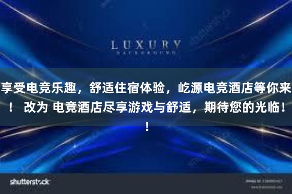 享受电竞乐趣，舒适住宿体验，屹源电竞酒店等你来！ 改为 电竞酒店尽享游戏与舒适，期待您的光临！