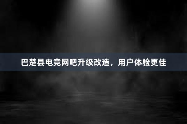 巴楚县电竞网吧升级改造，用户体验更佳