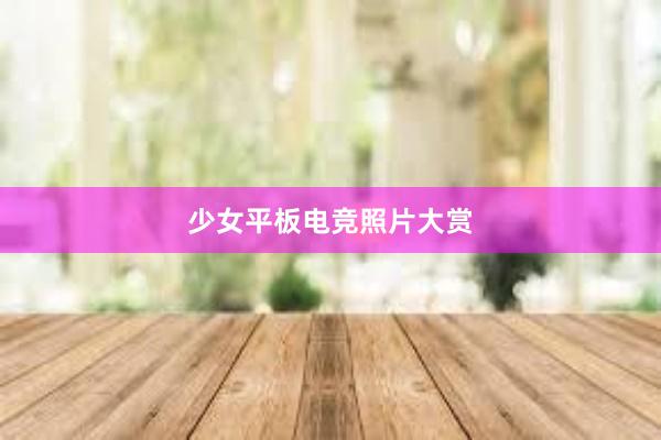 少女平板电竞照片大赏