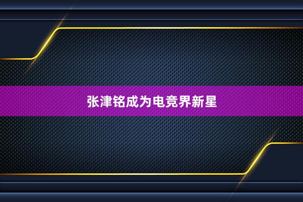 张津铭成为电竞界新星