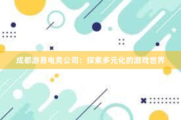 成都游易电竞公司：探索多元化的游戏世界