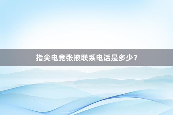 指尖电竞张掖联系电话是多少？