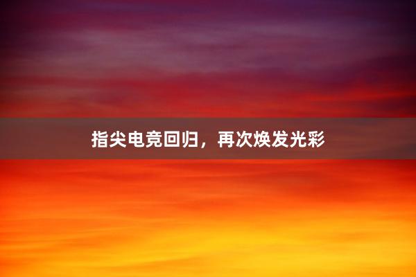 指尖电竞回归，再次焕发光彩