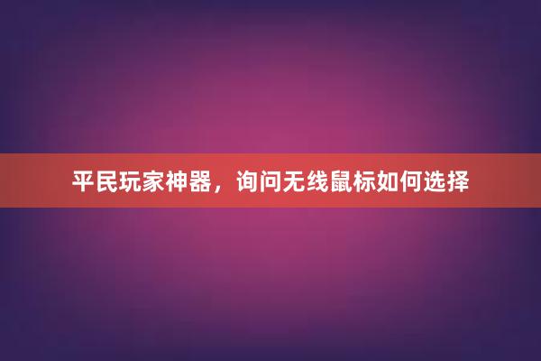 平民玩家神器，询问无线鼠标如何选择