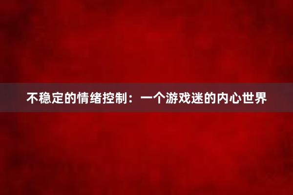 不稳定的情绪控制：一个游戏迷的内心世界