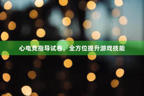 心电竞指导试卷，全方位提升游戏技能