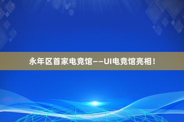 永年区首家电竞馆——UI电竞馆亮相！