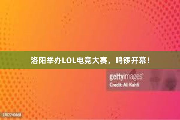 洛阳举办LOL电竞大赛，鸣锣开幕！