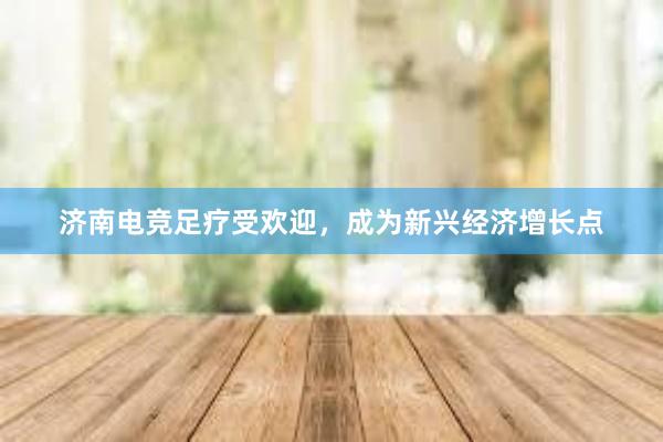 济南电竞足疗受欢迎，成为新兴经济增长点