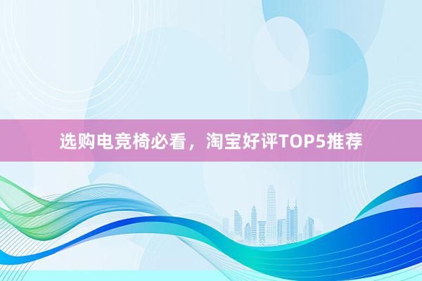 选购电竞椅必看，淘宝好评TOP5推荐