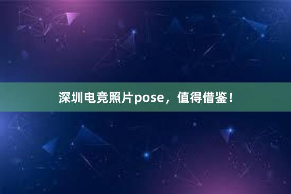 深圳电竞照片pose，值得借鉴！