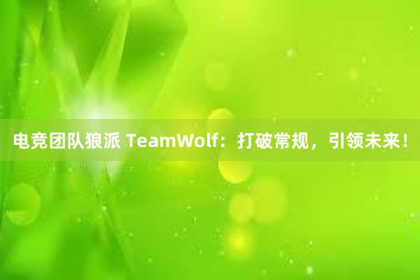 电竞团队狼派 TeamWolf：打破常规，引领未来！