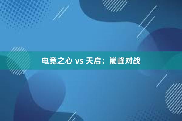 电竞之心 vs 天启：巅峰对战