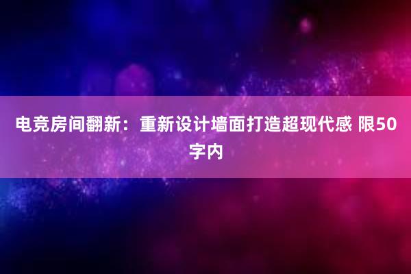 电竞房间翻新：重新设计墙面打造超现代感 限50字内