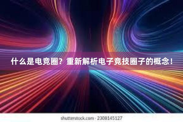 什么是电竞圈？重新解析电子竞技圈子的概念！