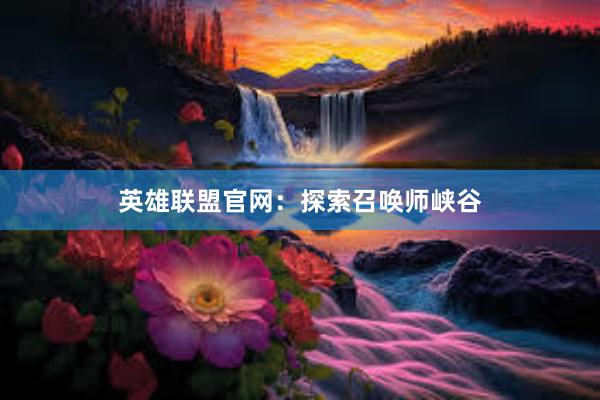 英雄联盟官网：探索召唤师峡谷