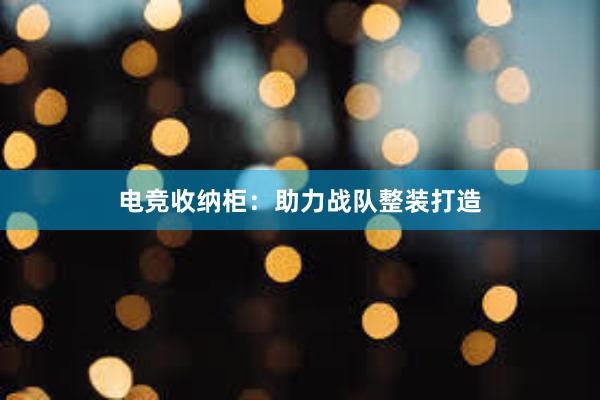 电竞收纳柜：助力战队整装打造