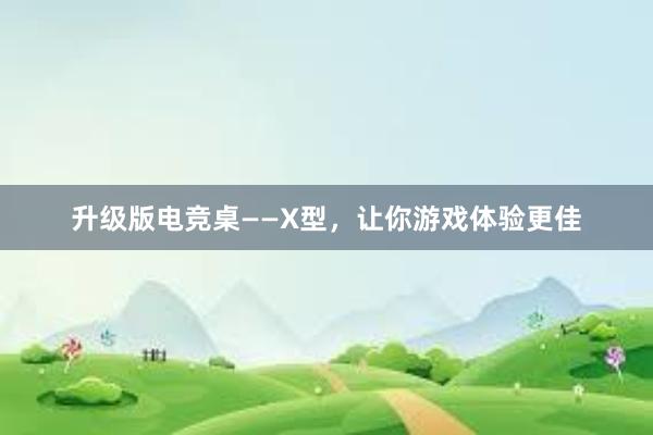 升级版电竞桌——X型，让你游戏体验更佳