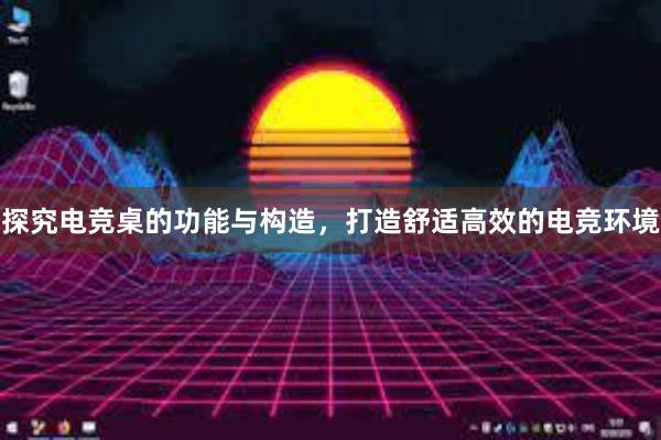 探究电竞桌的功能与构造，打造舒适高效的电竞环境