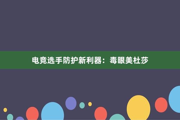 电竞选手防护新利器：毒眼美杜莎