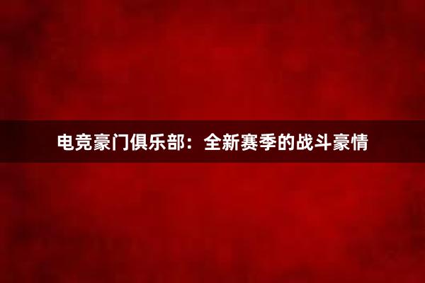 电竞豪门俱乐部：全新赛季的战斗豪情