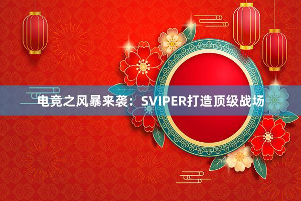 电竞之风暴来袭：SVIPER打造顶级战场