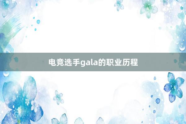 电竞选手gala的职业历程