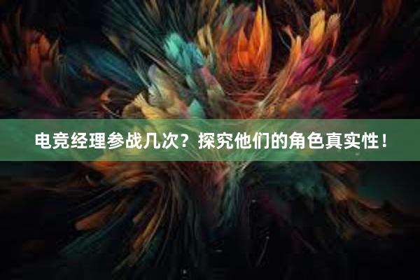 电竞经理参战几次？探究他们的角色真实性！