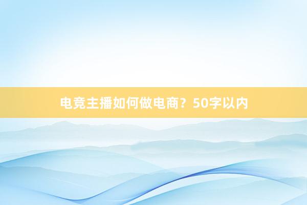 电竞主播如何做电商？50字以内