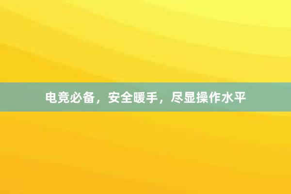 电竞必备，安全暖手，尽显操作水平