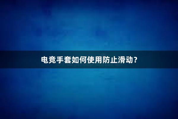 电竞手套如何使用防止滑动？