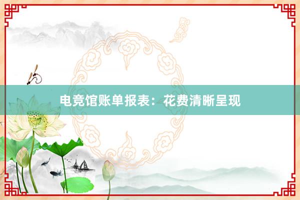 电竞馆账单报表：花费清晰呈现